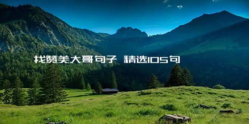 找赞美大哥句子 精选105句